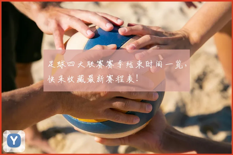 足球四大联赛赛季结束时间一览，快来收藏最新赛程表！