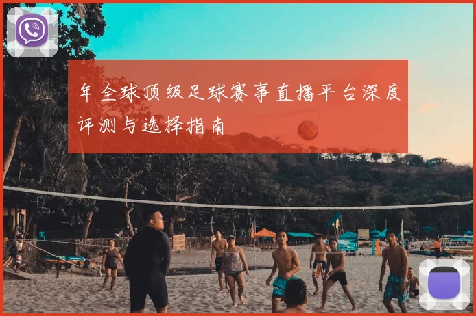 年全球顶级足球赛事直播平台深度评测与选择指南