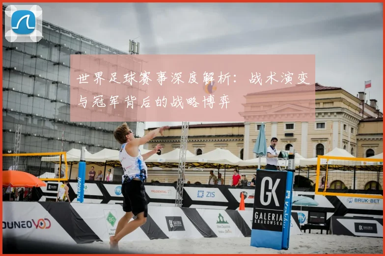 世界足球赛事深度解析：战术演变与冠军背后的战略博弈