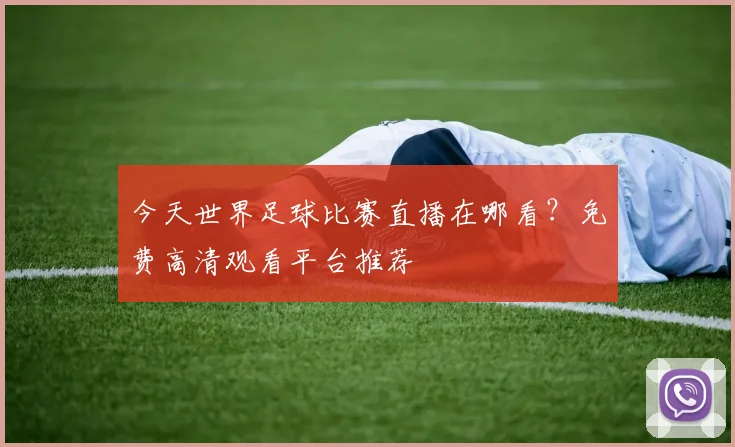 今天世界足球比赛直播在哪看？免费高清观看平台推荐