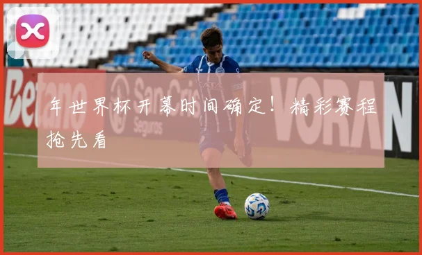 年世界杯开幕时间确定！精彩赛程抢先看