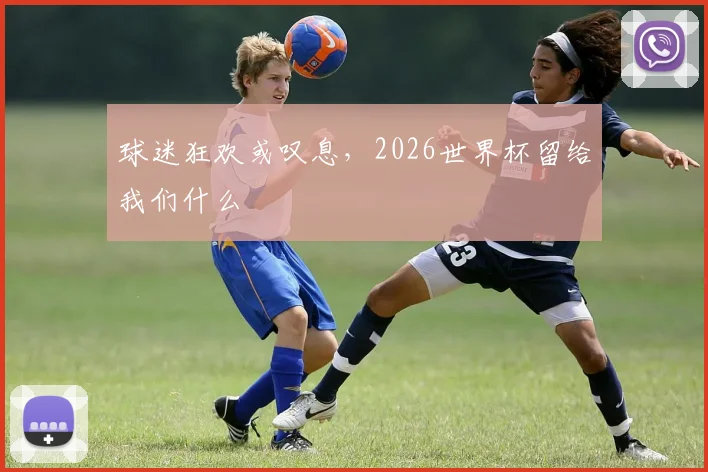 球迷狂欢或叹息，2026世界杯留给我们什么