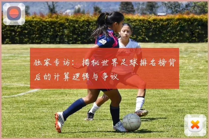 独家专访:揭秘世界足球排名榜背后的计算逻辑与争议