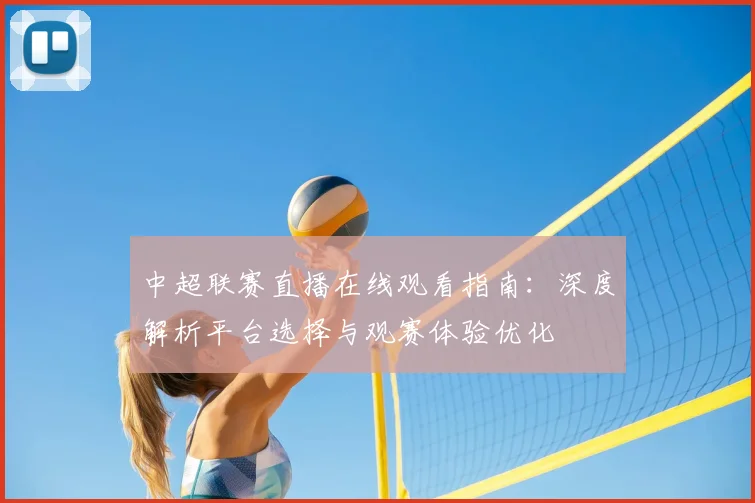 中超联赛直播在线观看指南：深度解析平台选择与观赛体验优化