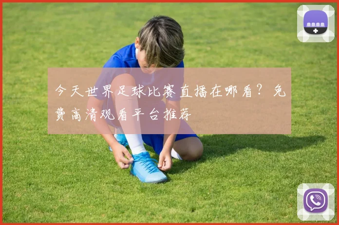 今天世界足球比赛直播在哪看？免费高清观看平台推荐