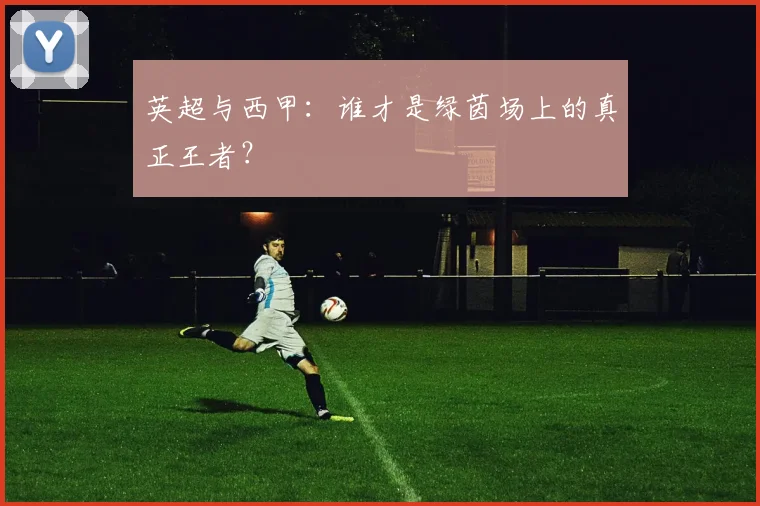 英超与西甲：谁才是绿茵场上的真正王者？