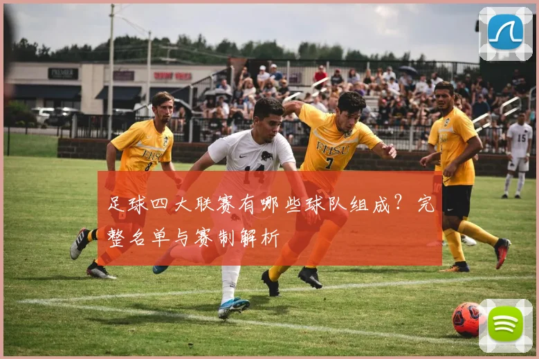 足球四大联赛有哪些球队组成？完整名单与赛制解析